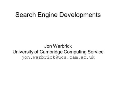 Search Engine Developments Jon Warbrick University of Cambridge Computing Service