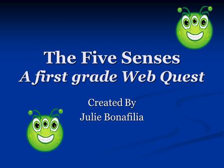 The Five Senses A first grade Web Quest Created By Julie Bonafilia.