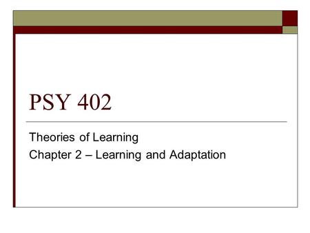 PSY 402 Theories of Learning Chapter 2 – Learning and Adaptation.