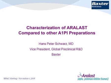 BPAC Meeting - November 4, 20051 Characterization of ARALAST Compared to other A1PI Preparations Hans Peter Schwarz, MD Vice President, Global Preclinical.