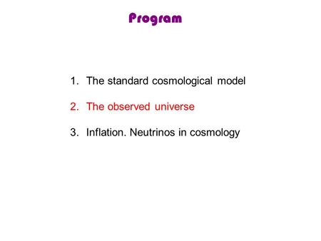 Program 1.The standard cosmological model 2.The observed universe 3.Inflation. Neutrinos in cosmology.