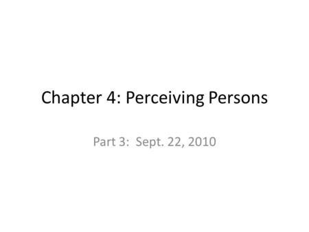 Chapter 4: Perceiving Persons Part 3: Sept. 22, 2010.