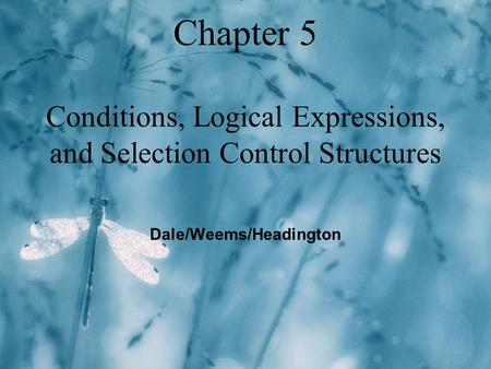 Chapter 5 Conditions, Logical Expressions, and Selection Control Structures Dale/Weems/Headington.