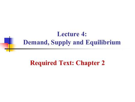 Lecture 4: Demand, Supply and Equilibrium