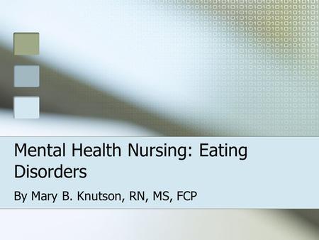Mental Health Nursing: Eating Disorders By Mary B. Knutson, RN, MS, FCP.