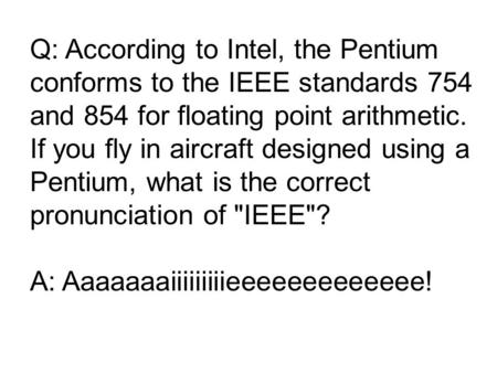 Q: According to Intel, the Pentium conforms to the IEEE standards 754 and 854 for floating point arithmetic. If you fly in aircraft designed using a Pentium,