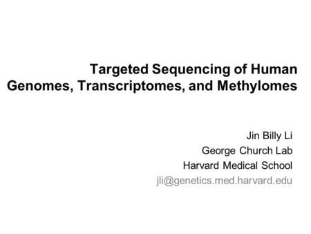 Targeted Sequencing of Human Genomes, Transcriptomes, and Methylomes Jin Billy Li George Church Lab Harvard Medical School