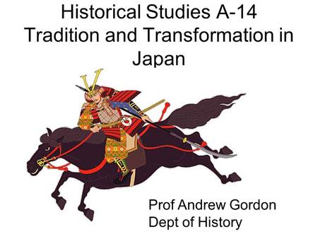 Historical Studies A-14 Tradition and Transformation in Japan Prof Andrew Gordon Dept of History.