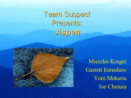 Team Suspect Presents: Aspen Mieszko Kruger Garrett Earnshaw Yoni Mekuria Joe Chmura.