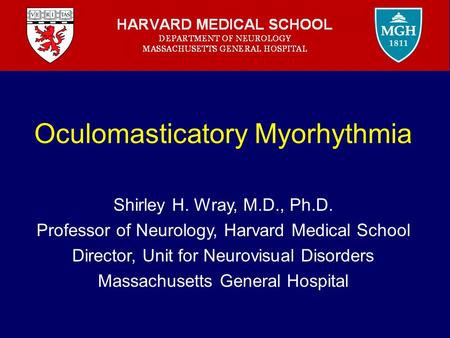 Oculomasticatory Myorhythmia Shirley H. Wray, M.D., Ph.D. Professor of Neurology, Harvard Medical School Director, Unit for Neurovisual Disorders Massachusetts.