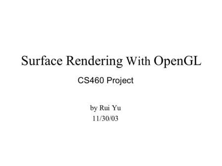 Surface Rendering With OpenGL CS460 Project by Rui Yu 11/30/03.
