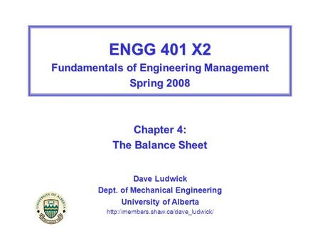 ENGG 401 X2 Fundamentals of Engineering Management Spring 2008 Chapter 4: The Balance Sheet Dave Ludwick Dept. of Mechanical Engineering University of.