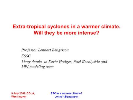 9 July 2008, COLA, Washington ETC in a warmer climate? Lennart Bengtsson Extra-tropical cyclones in a warmer climate. Will they be more intense? Professor.