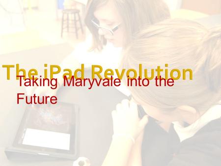 Taking Maryvale into the Future.  2/3s of children between the ages of 4 and 7 have used an iPhone or iPod touch  85% have used one owned by a parent.