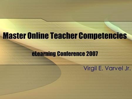 Master Online Teacher Competencies eLearning Conference 2007 Virgil E. Varvel Jr.