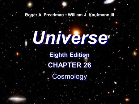 Universe Eighth Edition Universe Roger A. Freedman William J. Kaufmann III CHAPTER 26 Cosmology Cosmology.