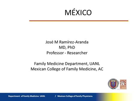 MÉXICO Department of Family Medicine UANL / Mexican College of Family Physicians. José M Ramírez-Aranda MD, PhD Professor - Researcher Family Medicine.