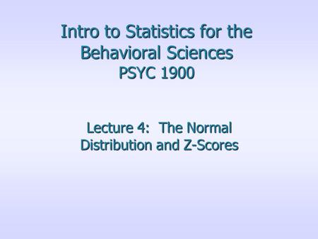 Intro to Statistics for the Behavioral Sciences PSYC 1900 Lecture 4: The Normal Distribution and Z-Scores.