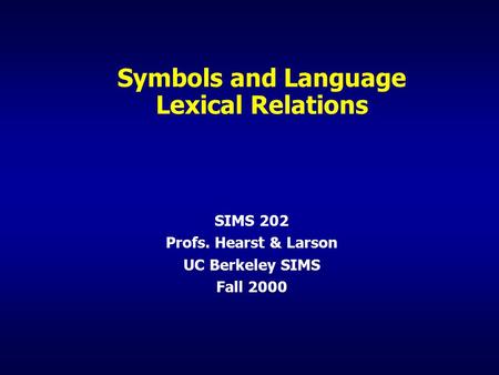Symbols and Language Lexical Relations SIMS 202 Profs. Hearst & Larson UC Berkeley SIMS Fall 2000.