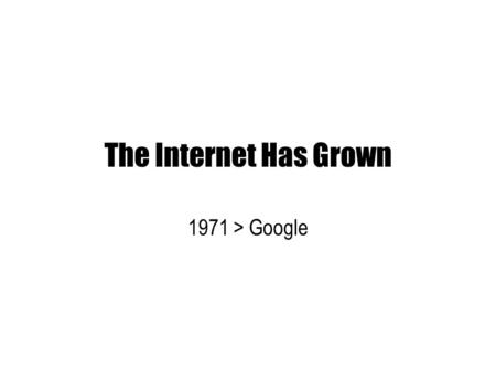 The Internet Has Grown 1971 > Google. 1971 1980.