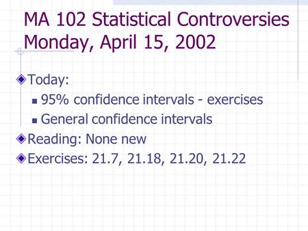 MA 102 Statistical Controversies Monday, April 15, 2002 Today: 95% confidence intervals - exercises General confidence intervals Reading: None new Exercises: