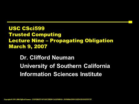 Copyright © 1995-2006 Clifford Neuman - UNIVERSITY OF SOUTHERN CALIFORNIA - INFORMATION SCIENCES INSTITUTE USC CSci599 Trusted Computing Lecture Nine –