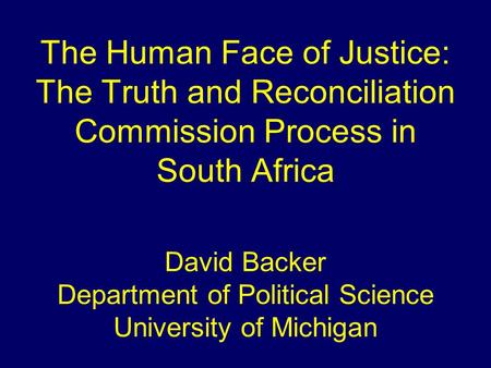 The Human Face of Justice: The Truth and Reconciliation Commission Process in South Africa David Backer Department of Political Science University of Michigan.