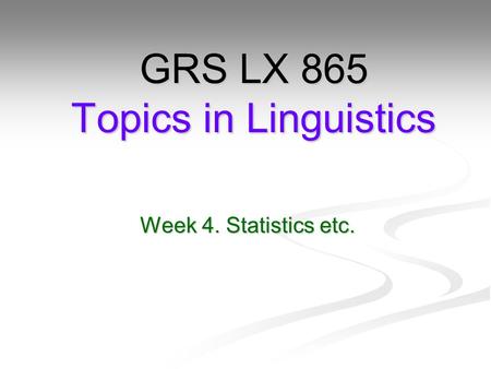 Week 4. Statistics etc. GRS LX 865 Topics in Linguistics.
