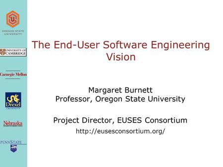 The End-User Software Engineering Vision Margaret Burnett Professor, Oregon State University Project Director, EUSES Consortium
