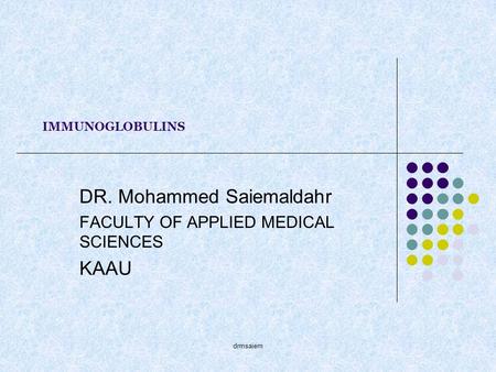 Drmsaiem IMMUNOGLOBULINS DR. Mohammed Saiemaldahr FACULTY OF APPLIED MEDICAL SCIENCES KAAU.