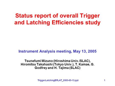 TriggerLatchingEffLAT_2005-05-13.ppt1 Status report of overall Trigger and Latching Efficiencies study Instrument Analysis meeting, May 13, 2005 Tsunefumi.