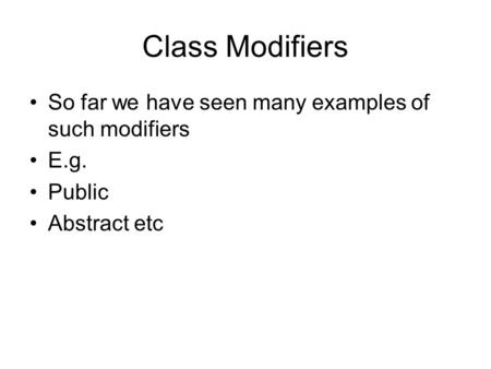 Class Modifiers So far we have seen many examples of such modifiers E.g. Public Abstract etc.