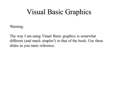 Visual Basic Graphics Warning: The way I am using Visual Basic graphics is somewhat different (and much simpler!) to that of the book. Use these slides.