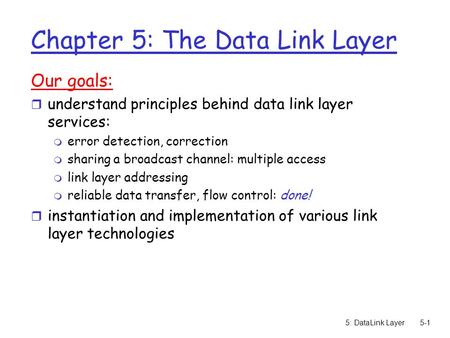 5: DataLink Layer5-1 Chapter 5: The Data Link Layer Our goals: r understand principles behind data link layer services: m error detection, correction m.