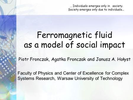 Ferromagnetic fluid as a model of social impact Piotr Fronczak, Agatka Fronczak and Janusz A. Hołyst Faculty of Physics and Center of Excellence for Complex.