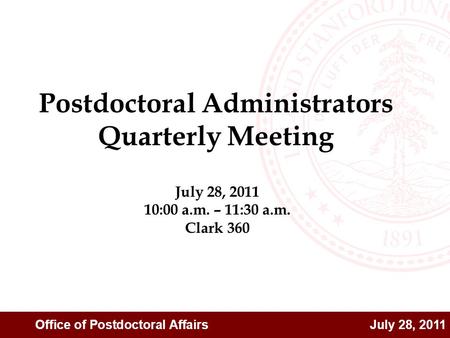 Office of Postdoctoral Affairs July 28, 2011 July 28, 2011 10:00 a.m. – 11:30 a.m. Clark 360 Postdoctoral Administrators Quarterly Meeting.
