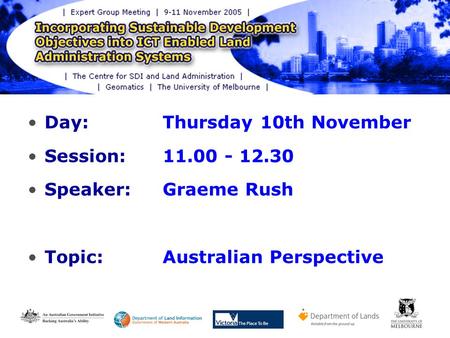 © PSMA Australia Limited 2005 Day: Thursday 10th November Session: 11.00 - 12.30 Speaker: Graeme Rush Topic:Australian Perspective.