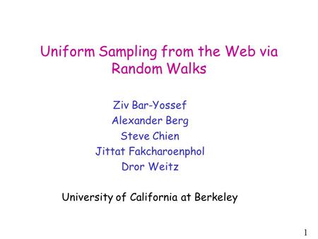 1 Uniform Sampling from the Web via Random Walks Ziv Bar-Yossef Alexander Berg Steve Chien Jittat Fakcharoenphol Dror Weitz University of California at.