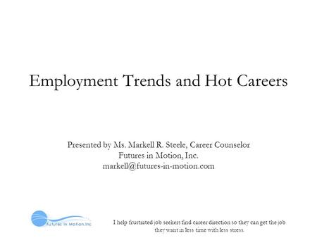 I help frustrated job seekers find career direction so they can get the job they want in less time with less stress. Employment Trends and Hot Careers.