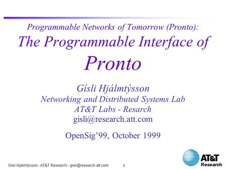 Research Gísli Hjálmtýsson - AT&T Research - 1 Programmable Networks of Tomorrow (Pronto): The Programmable Interface of Pronto.