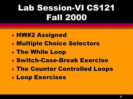 1 Lab Session-VI CS121 Fall 2000 l HW#2 Assigned l Multiple Choice Selectors l The While Loop l Switch-Case-Break Exercise l The Counter Controlled Loops.