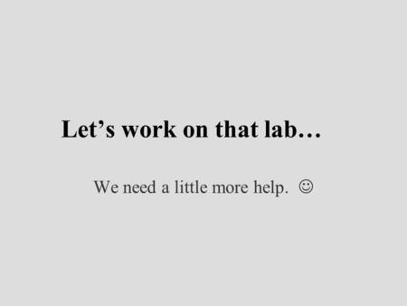 Let’s work on that lab… We need a little more help.