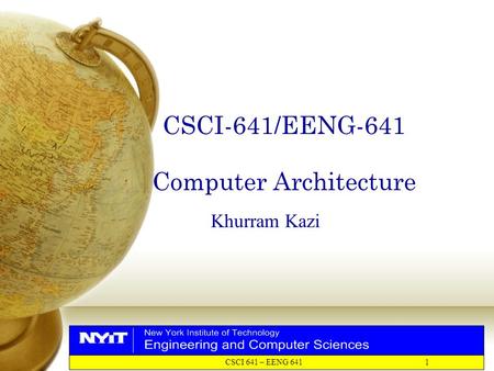 CSCI 641 – EENG 641 1 CSCI-641/EENG-641 Computer Architecture Khurram Kazi.