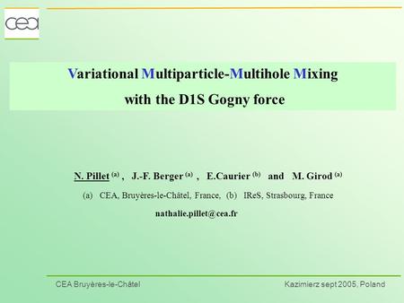 CEA Bruyères-le-Châtel Kazimierz sept 2005, Poland Variational Multiparticle-Multihole Mixing with the D1S Gogny force N. Pillet (a), J.-F. Berger (a),