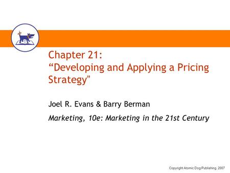 Copyright Atomic Dog Publishing, 2007 Chapter 21: “Developing and Applying a Pricing Strategy ” Joel R. Evans & Barry Berman Marketing, 10e: Marketing.