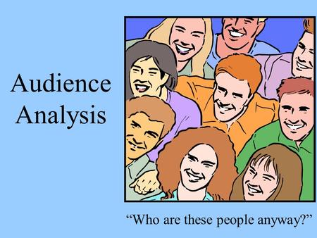 Audience Analysis “Who are these people anyway?”.