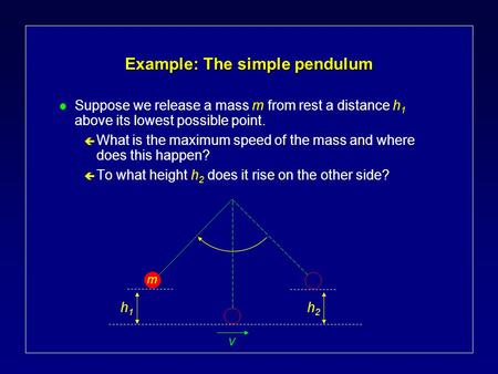 Example: The simple pendulum l Suppose we release a mass m from rest a distance h 1 above its lowest possible point. ç What is the maximum speed of the.