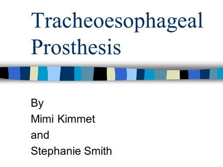 Tracheoesophageal Prosthesis By Mimi Kimmet and Stephanie Smith.