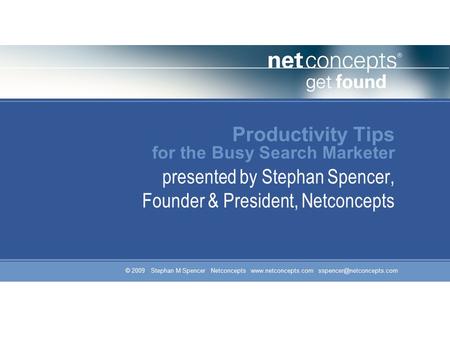 © 2009 Stephan M Spencer Netconcepts  Productivity Tips for the Busy Search Marketer presented by Stephan Spencer,