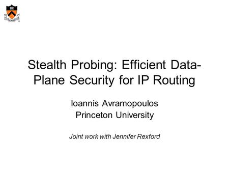 Stealth Probing: Efficient Data- Plane Security for IP Routing Ioannis Avramopoulos Princeton University Joint work with Jennifer Rexford.